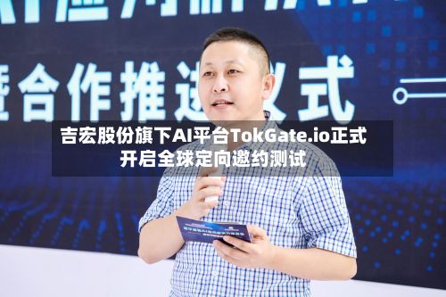 吉宏股份旗下AI平台TokGate.io正式开启全球定向邀约测试