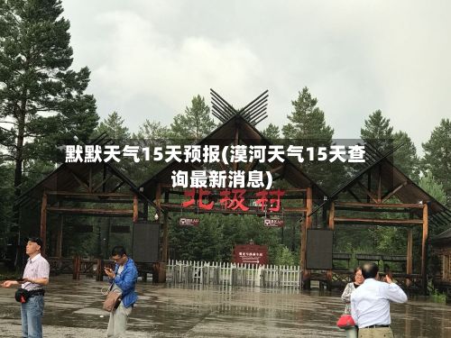 默默天气15天预报(漠河天气15天查询最新消息)-第3张图片