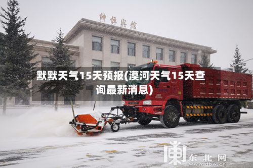 默默天气15天预报(漠河天气15天查询最新消息)-第2张图片