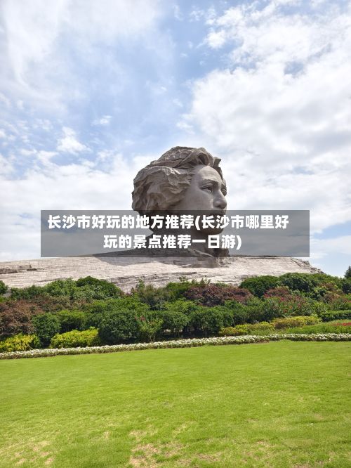 长沙市好玩的地方推荐(长沙市哪里好玩的景点推荐一日游)