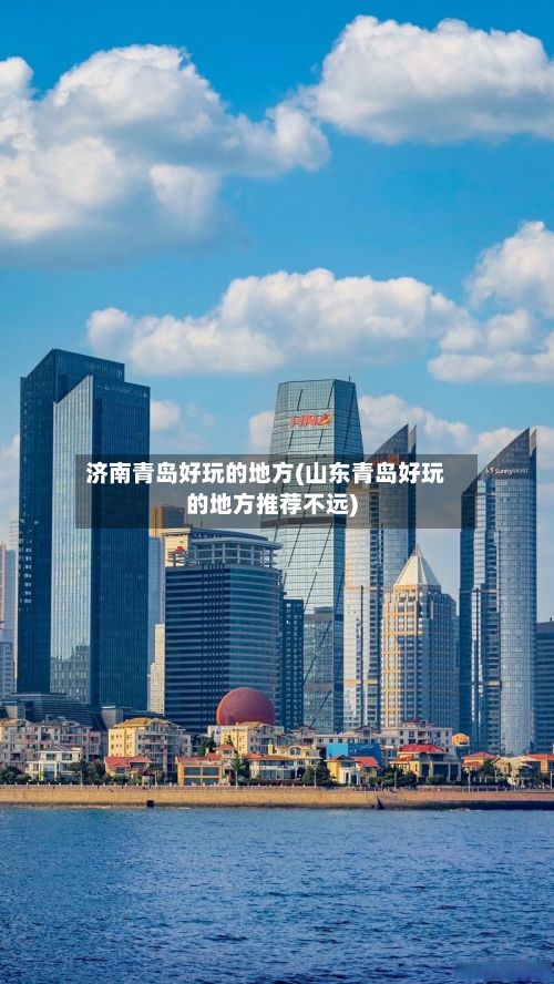 济南青岛好玩的地方(山东青岛好玩的地方推荐不远)-第2张图片