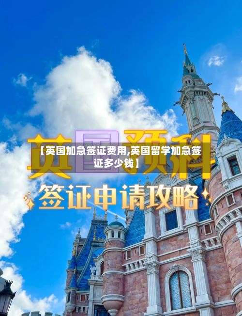 【英国加急签证费用,英国留学加急签证多少钱】-第3张图片