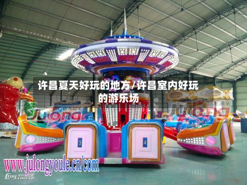 许昌夏天好玩的地方/许昌室内好玩的游乐场