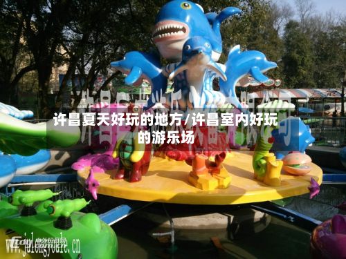 许昌夏天好玩的地方/许昌室内好玩的游乐场-第3张图片