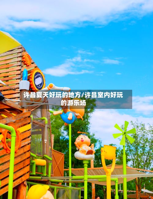 许昌夏天好玩的地方/许昌室内好玩的游乐场-第2张图片