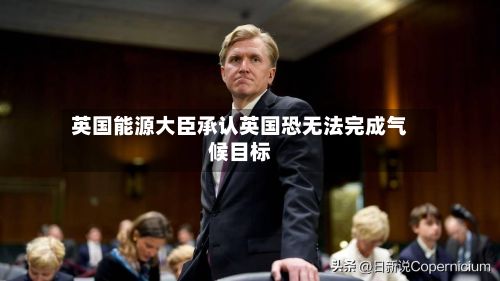 英国能源大臣承认英国恐无法完成气候目标-第3张图片