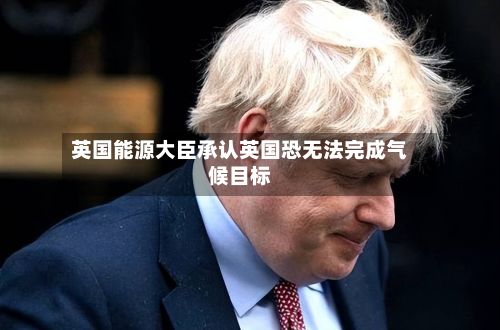 英国能源大臣承认英国恐无法完成气候目标