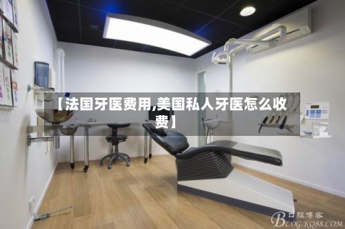 【法国牙医费用,美国私人牙医怎么收费】
