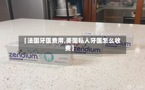 【法国牙医费用,美国私人牙医怎么收费】-第2张图片