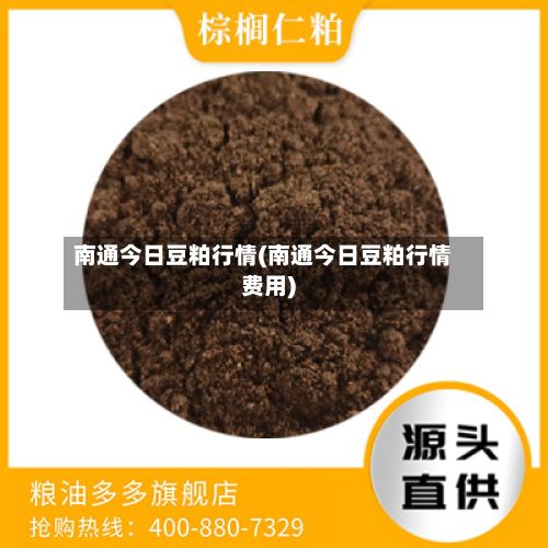 南通今日豆粕行情(南通今日豆粕行情费用)