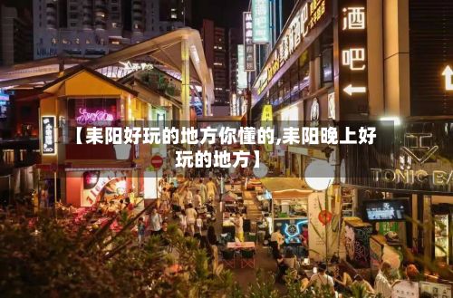 【耒阳好玩的地方你懂的,耒阳晚上好玩的地方】
