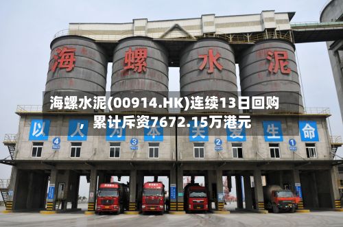 海螺水泥(00914.HK)连续13日回购，累计斥资7672.15万港元-第2张图片