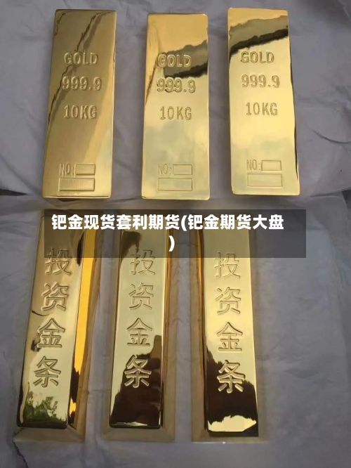 钯金现货套利期货(钯金期货大盘)