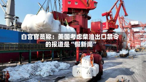 白宫官员称：美国考虑柴油出口禁令的报道是“假新闻”