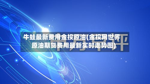 牛蛙最新费用金投原油(金投网世界原油期货费用最新实时走势图)-第2张图片