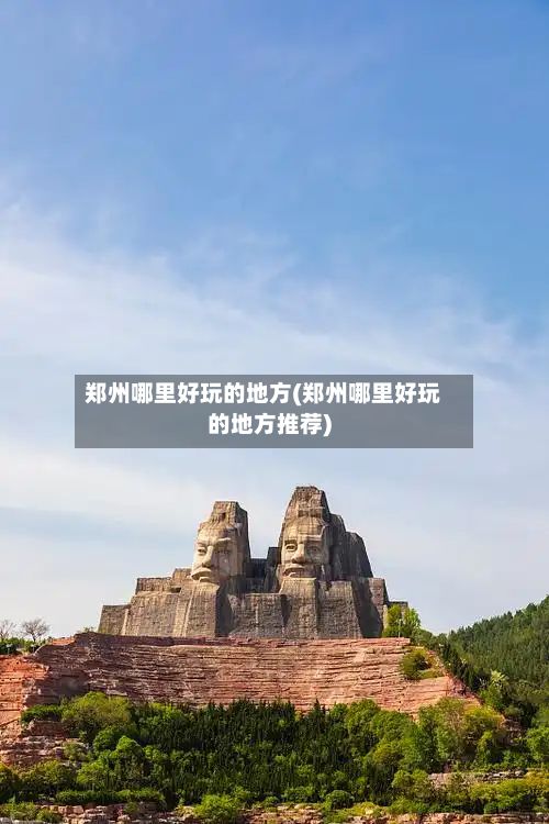 郑州哪里好玩的地方(郑州哪里好玩的地方推荐)