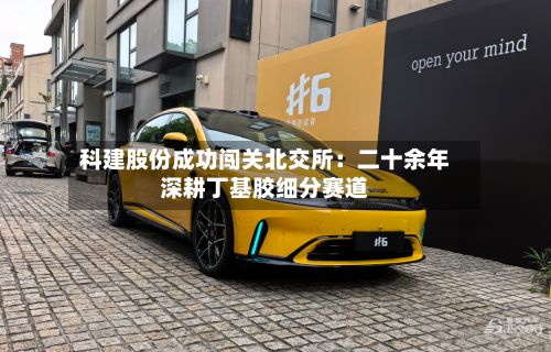 科建股份成功闯关北交所：二十余年深耕丁基胶细分赛道