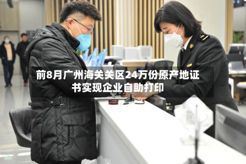 前8月广州海关关区24万份原产地证书实现企业自助打印-第2张图片