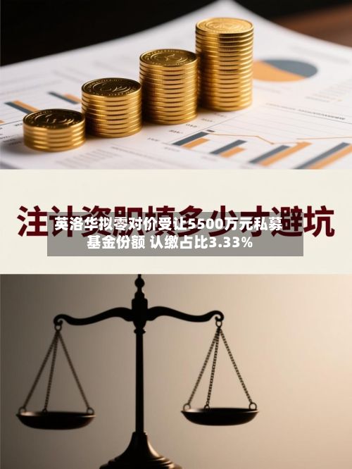 英洛华拟零对价受让5500万元私募基金份额 认缴占比3.33%-第2张图片
