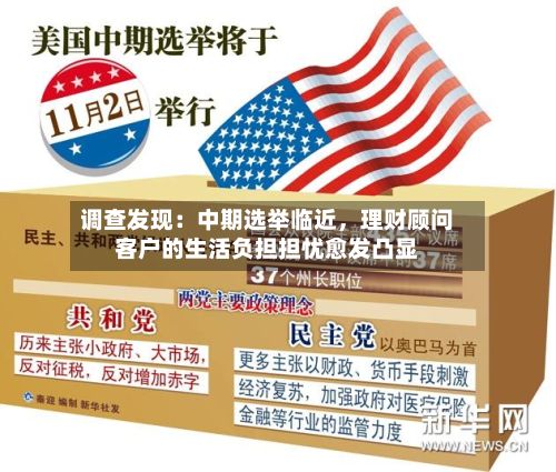 调查发现：中期选举临近	，理财顾问客户的生活负担担忧愈发凸显-第2张图片