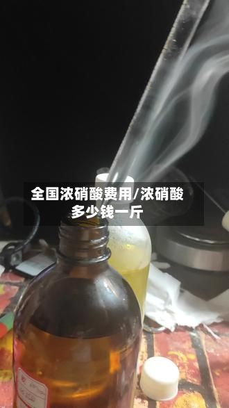 全国浓硝酸费用/浓硝酸多少钱一斤-第2张图片