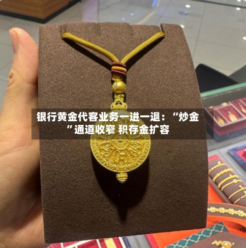 银行黄金代客业务一进一退：“炒金”通道收窄 积存金扩容-第2张图片