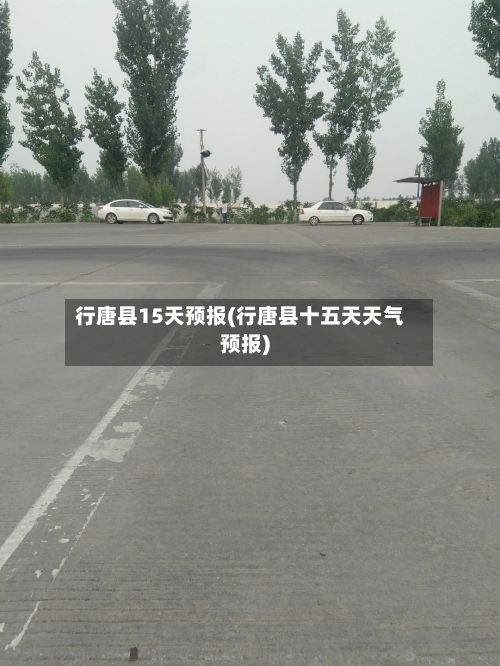 行唐县15天预报(行唐县十五天天气预报)-第3张图片