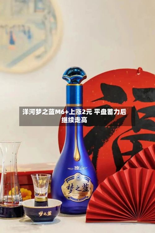 洋河梦之蓝M6+上涨2元 平盘蓄力后继续走高