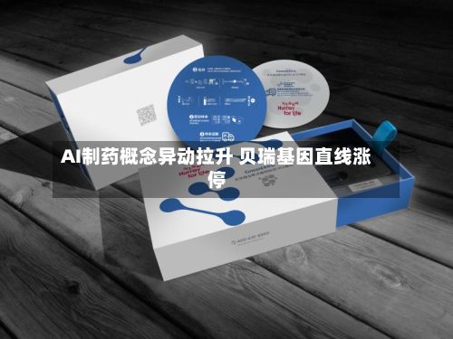 AI制药概念异动拉升 贝瑞基因直线涨停