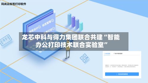 龙芯中科与得力集团联合共建“智能办公打印技术联合实验室”-第2张图片