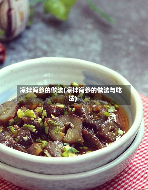 凉拌海参的做法(凉拌海参的做法与吃法)-第2张图片