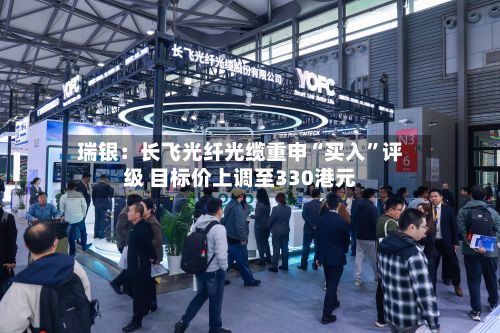 瑞银：长飞光纤光缆重申“买入”评级 目标价上调至330港元-第2张图片