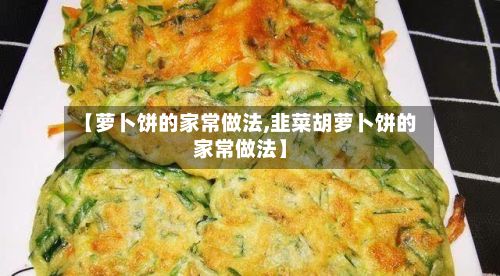 【萝卜饼的家常做法,韭菜胡萝卜饼的家常做法】-第2张图片