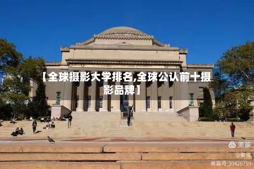 【全球摄影大学排名,全球公认前十摄影品牌】