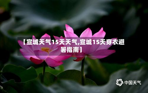 【宣城天气15天天气,宣城15天穿衣避暑指南】-第2张图片