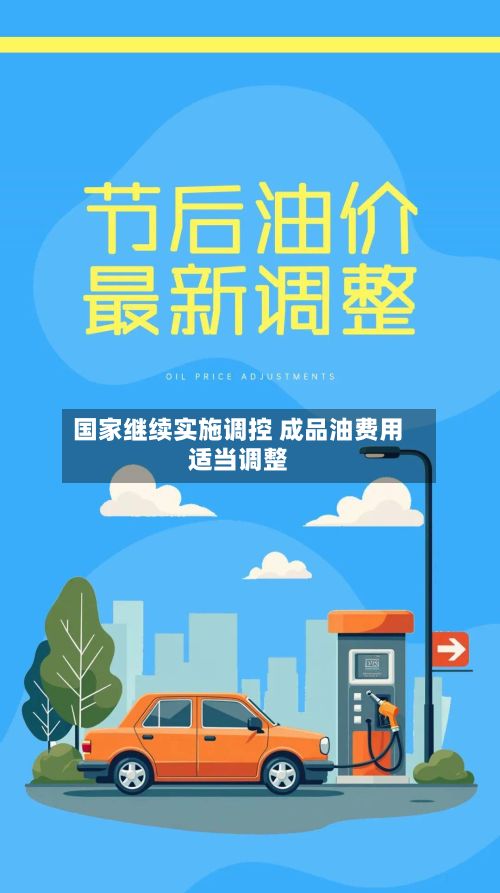 国家继续实施调控 成品油费用
适当调整-第2张图片