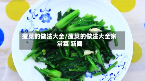 菠菜的做法大全/菠菜的做法大全家常菜 新闻