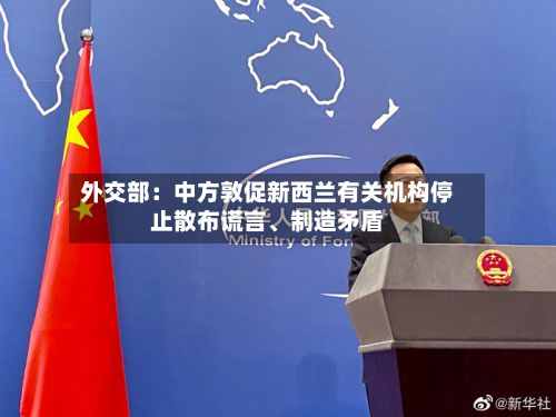 外交部：中方敦促新西兰有关机构停止散布谎言、制造矛盾