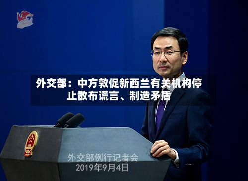 外交部：中方敦促新西兰有关机构停止散布谎言、制造矛盾-第2张图片