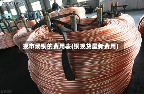 现市场铜的费用表(铜现货最新费用)