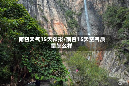 南召天气15天预报/南召15天空气质量怎么样