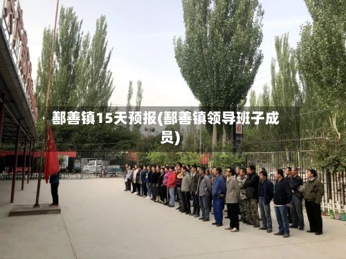 鄯善镇15天预报(鄯善镇领导班子成员)
