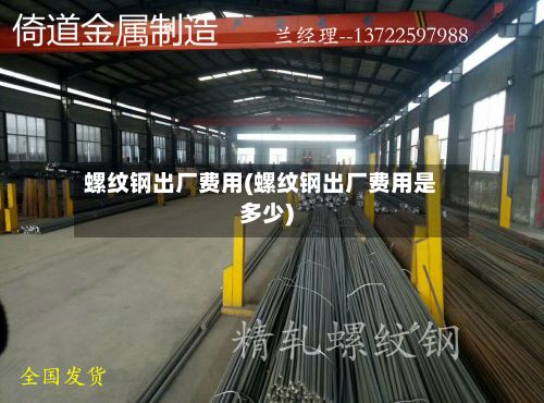 螺纹钢出厂费用(螺纹钢出厂费用是多少)-第3张图片
