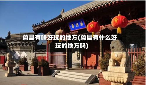 蔚县有啥好玩的地方(蔚县有什么好玩的地方吗)-第3张图片