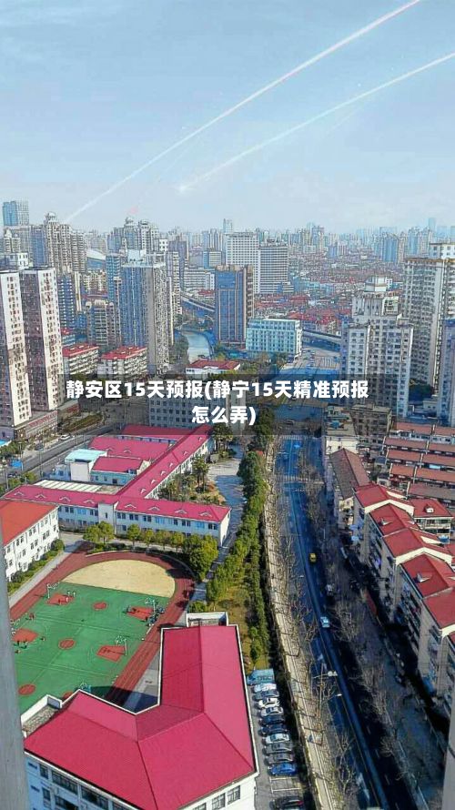 静安区15天预报(静宁15天精准预报怎么弄)-第3张图片