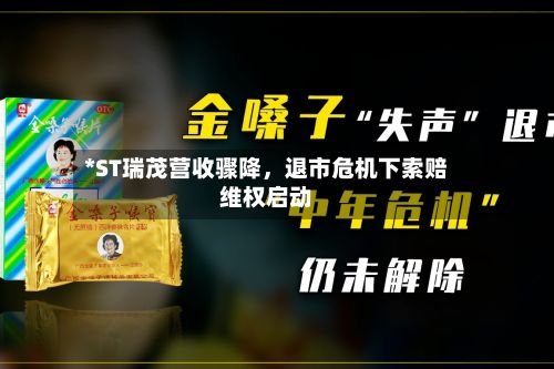 *ST瑞茂营收骤降，退市危机下索赔维权启动