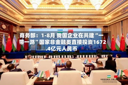 商务部：1-8月 我国企业在共建“一带一路”国家非金融类直接投资1672.4亿元人民币-第3张图片