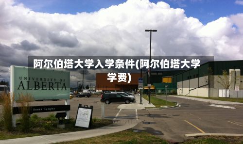 阿尔伯塔大学入学条件(阿尔伯塔大学学费)