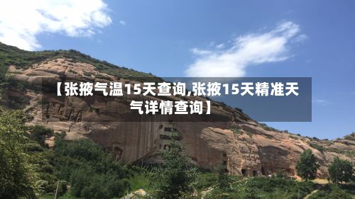 【张掖气温15天查询,张掖15天精准天气详情查询】