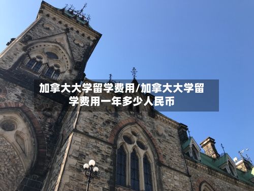 加拿大大学留学费用/加拿大大学留学费用一年多少人民币-第2张图片